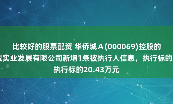 比较好的股票配资 华侨城Ａ(000069)控股的南京华侨城实业发展有限公司新增1条被执行人信息，执行标的20.43万元