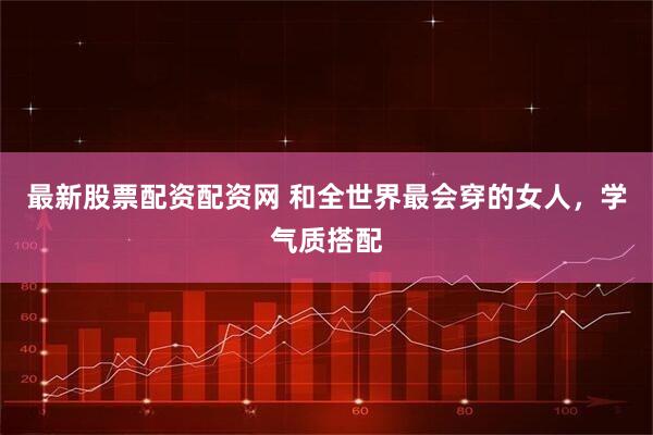 最新股票配资配资网 和全世界最会穿的女人，学气质搭配
