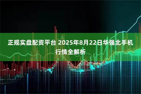正规实盘配资平台 2025年8月22日华强北手机行情全解析